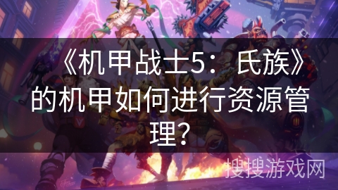《机甲战士5:氏族》的机甲如何进行资源管理? 《机甲战士5:氏族》的机甲如何进行资源管理?