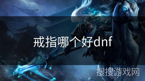 戒指哪个好dnf 戒指哪个好dnf