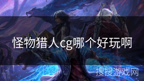 怪物猎人cg哪个好玩啊