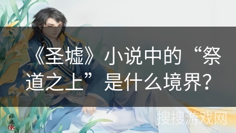 《圣墟》小说中的“祭道之上”是什么境界？