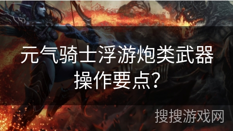 元气骑士浮游炮类武器操作要点？