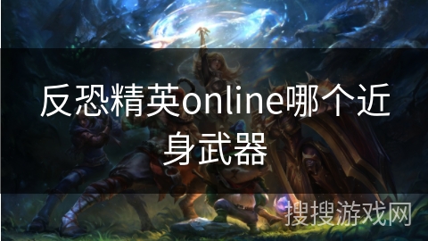 反恐精英online哪个近身武器