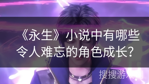 《永生》小说中有哪些令人难忘的角色成长？