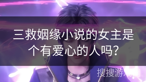 三救姻缘小说的女主是个有爱心的人吗？
