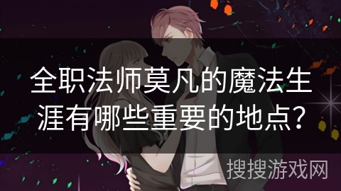 全职法师莫凡的魔法生涯有哪些重要的地点？