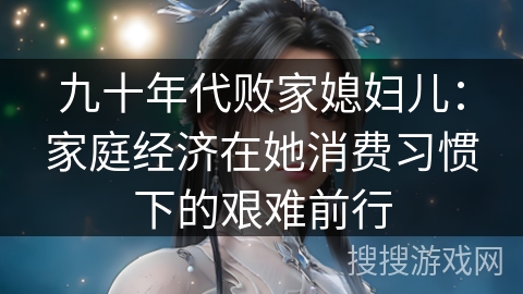 九十年代败家媳妇儿：家庭经济在她消费习惯下的艰难前行