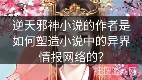 逆天邪神小说的作者是如何塑造小说中的异界情报网络的？