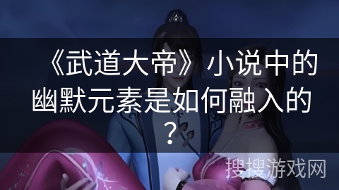 《武道大帝》小说中的幽默元素是如何融入的？