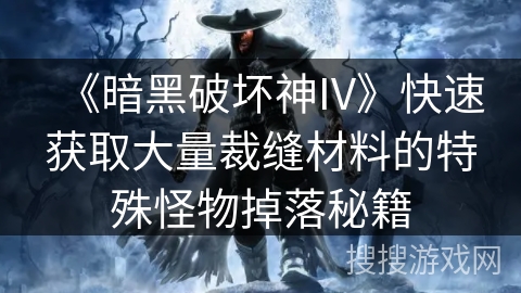 《暗黑破坏神IV》快速获取大量裁缝材料的特殊怪物掉落秘籍