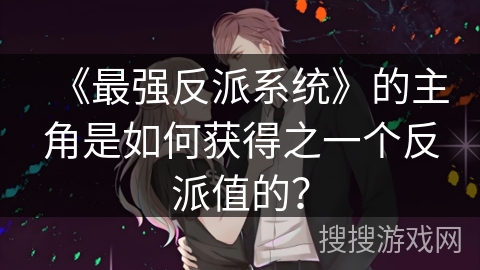 《最强反派系统》的主角是如何获得之一个反派值的？