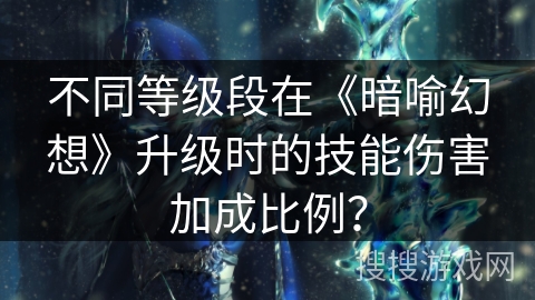 不同等级段在《暗喻幻想》升级时的技能伤害加成比例？