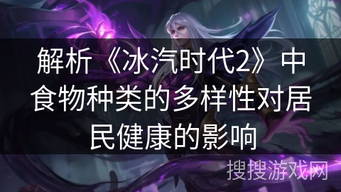 解析《冰汽时代2》中食物种类的多样性对居民健康的影响