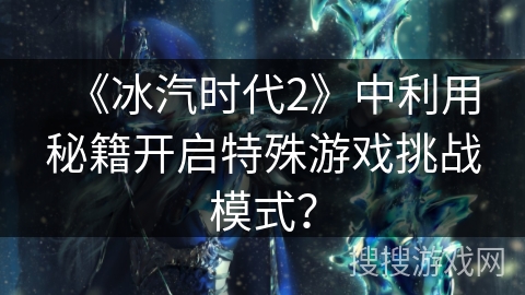 《冰汽时代2》中利用秘籍开启特殊游戏挑战模式？