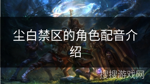 尘白禁区的角色配音介绍