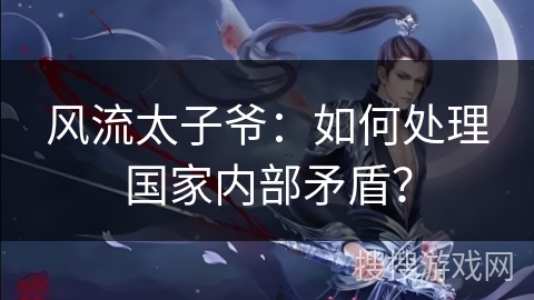 风流太子爷：如何处理国家内部矛盾？