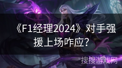 《F1经理2024》对手强援上场咋应？