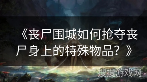 《丧尸围城如何抢夺丧尸身上的特殊物品？》