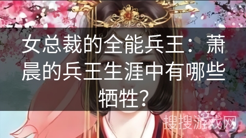 女总裁的全能兵王：萧晨的兵王生涯中有哪些牺牲？