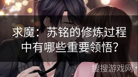 求魔：苏铭的修炼过程中有哪些重要领悟？