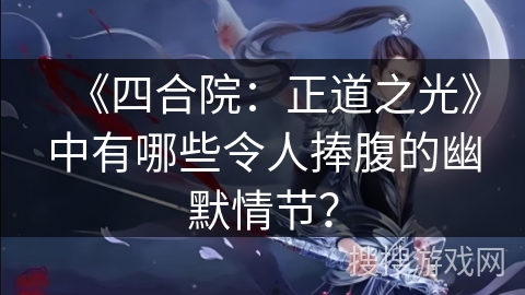 《四合院：正道之光》中有哪些令人捧腹的幽默情节？