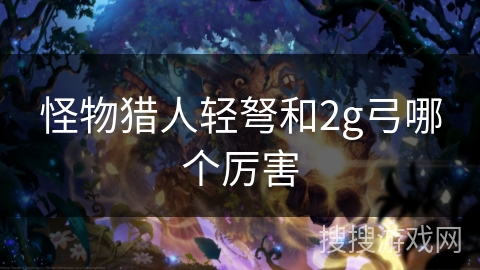 怪物猎人轻弩和2g弓哪个厉害