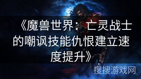 《魔兽世界：亡灵战士的嘲讽技能仇恨建立速度提升》