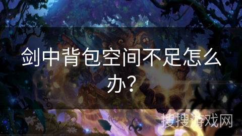 剑中背包空间不足怎么办？
