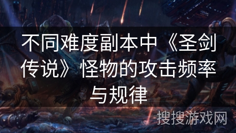 不同难度副本中《圣剑传说》怪物的攻击频率与规律
