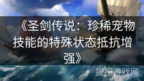 《圣剑传说:珍稀宠物技能的特殊状态抵抗增强》 《圣剑传说:珍稀宠物技能的特殊状态抵抗增强》