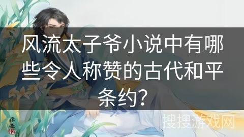 风流太子爷小说中有哪些令人称赞的古代和平条约？