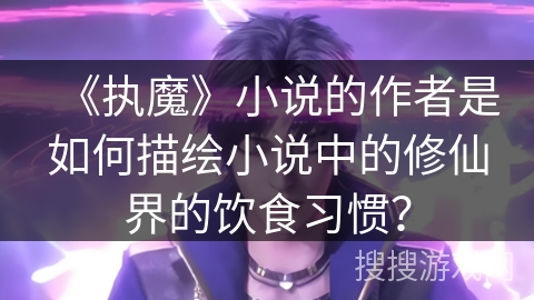 《执魔》小说的作者是如何描绘小说中的修仙界的饮食习惯？