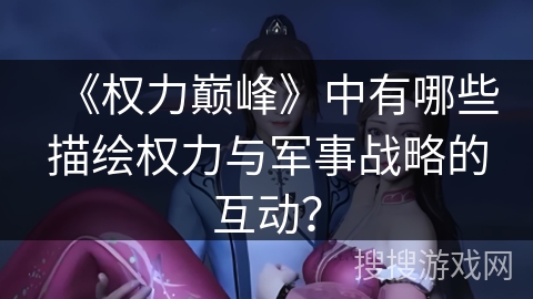 《权力巅峰》中有哪些描绘权力与军事战略的互动？