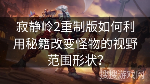 寂静岭2重制版如何利用秘籍改变怪物的视野范围形状? 寂静岭2重制版如何利用秘籍改变怪物的视野范围形状?