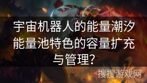 宇宙机器人的能量潮汐能量池特色的容量扩充与管理？