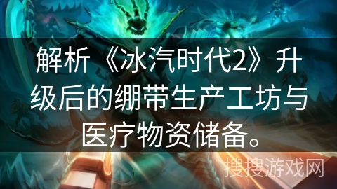 解析《冰汽时代2》升级后的绷带生产工坊与医疗物资储备。 解析《冰汽时代2》升级后的绷带生产工坊与医疗物资储备。