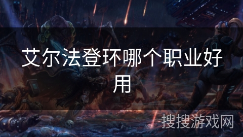 艾尔法登环哪个职业好用 艾尔法登环哪个职业好用