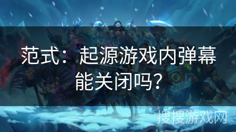 范式：起源游戏内弹幕能关闭吗？