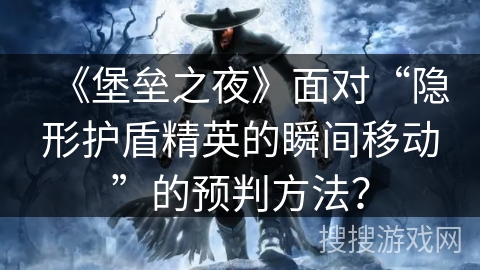 《堡垒之夜》面对“隐形护盾精英的瞬间移动”的预判方法？