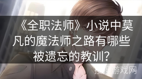 《全职法师》小说中莫凡的魔法师之路有哪些被遗忘的教训？