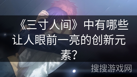 《三寸人间》中有哪些让人眼前一亮的创新元素？