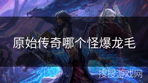 原始传奇哪个怪爆龙毛