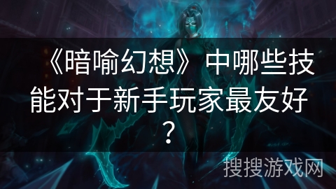 《暗喻幻想》中哪些技能对于新手玩家最友好？