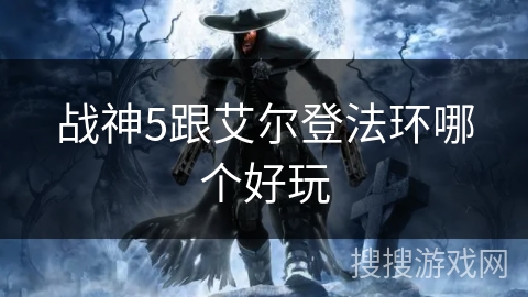 战神5跟艾尔登法环哪个好玩