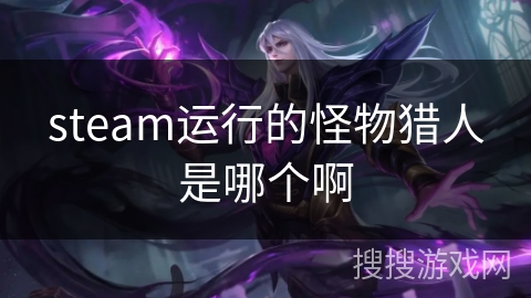 steam运行的怪物猎人是哪个啊