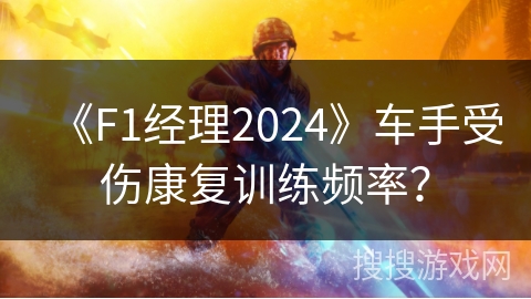 《F1经理2024》车手受伤康复训练频率？