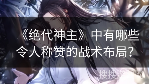 《绝代神主》中有哪些令人称赞的战术布局？