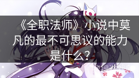 《全职法师》小说中莫凡的最不可思议的能力是什么？