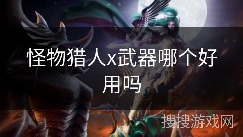 怪物猎人x武器哪个好用吗