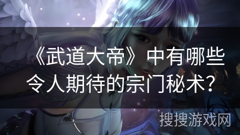 《武道大帝》中有哪些令人期待的宗门秘术？