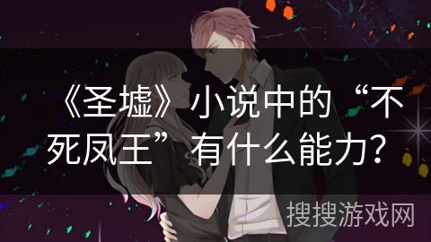《圣墟》小说中的“不死凤王”有什么能力？